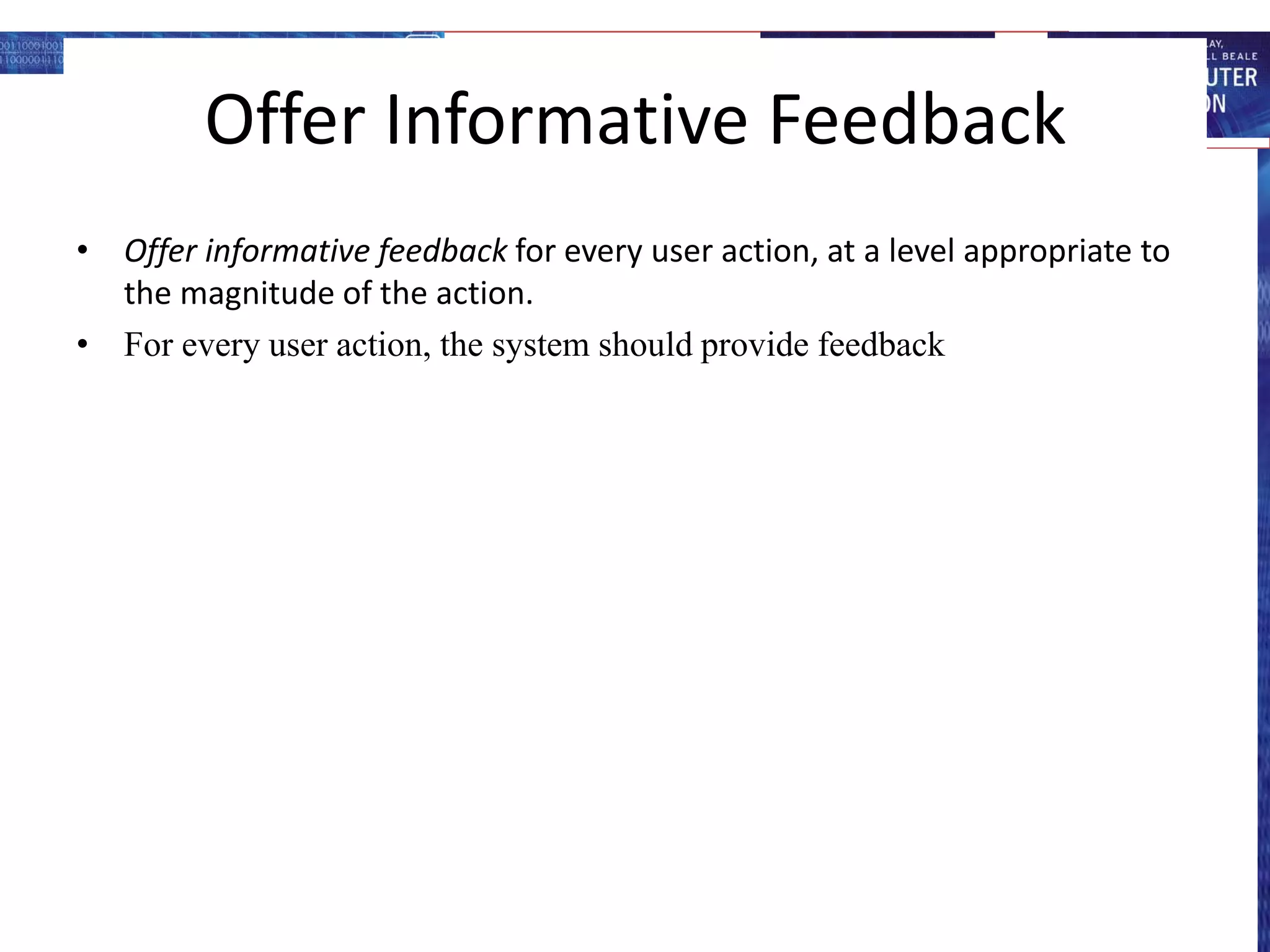 Offer Informative Feedback
• Offer informative feedback for every user action, at a level appropriate to
the magnitude of the action.
• For every user action, the system should provide feedback
 