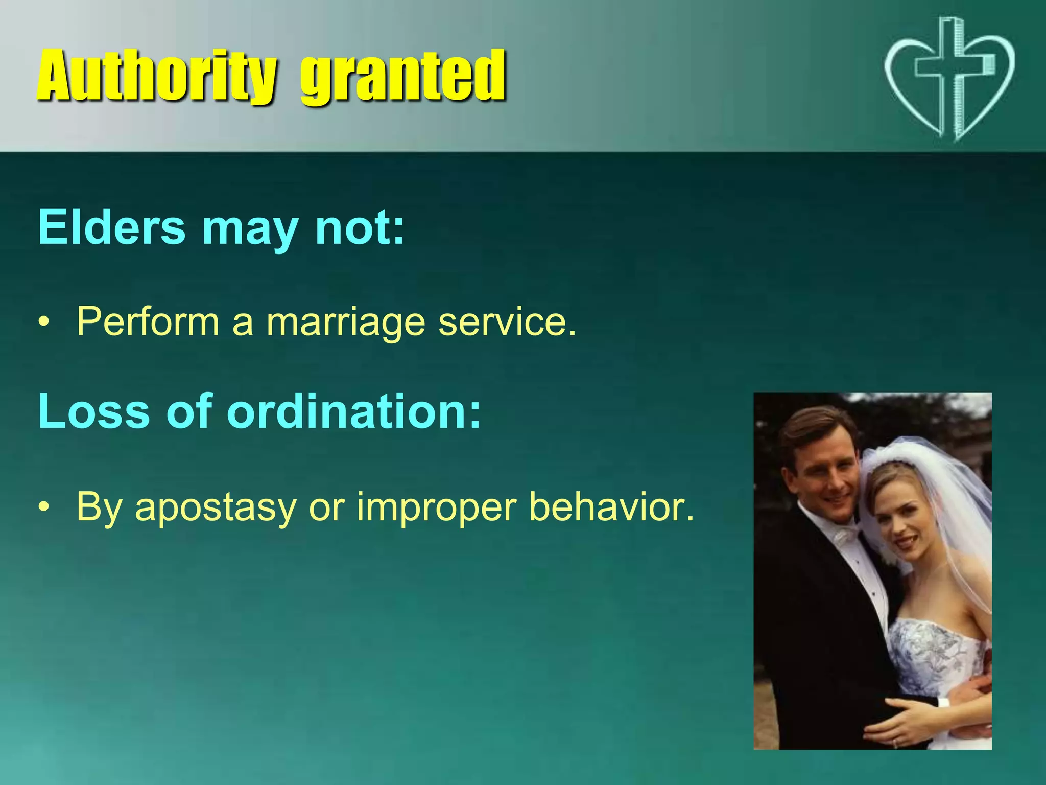 Elders may not:
• Perform a marriage service.
Loss of ordination:
• By apostasy or improper behavior.
Authority granted
 