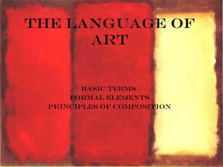 The Language of
Art
Basic Terms
Formal Elements
Principles of Composition
 