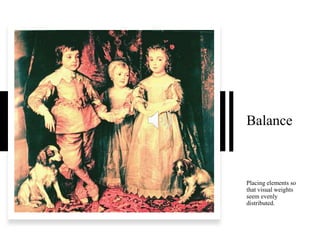 Balance
Placing elements so
that visual weights
seem evenly
distributed.
 