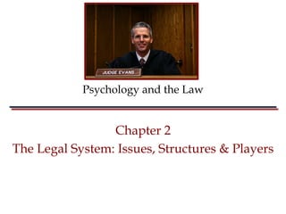 Psychology and the Law


                 Chapter 2
The Legal System: Issues, Structures & Players
 