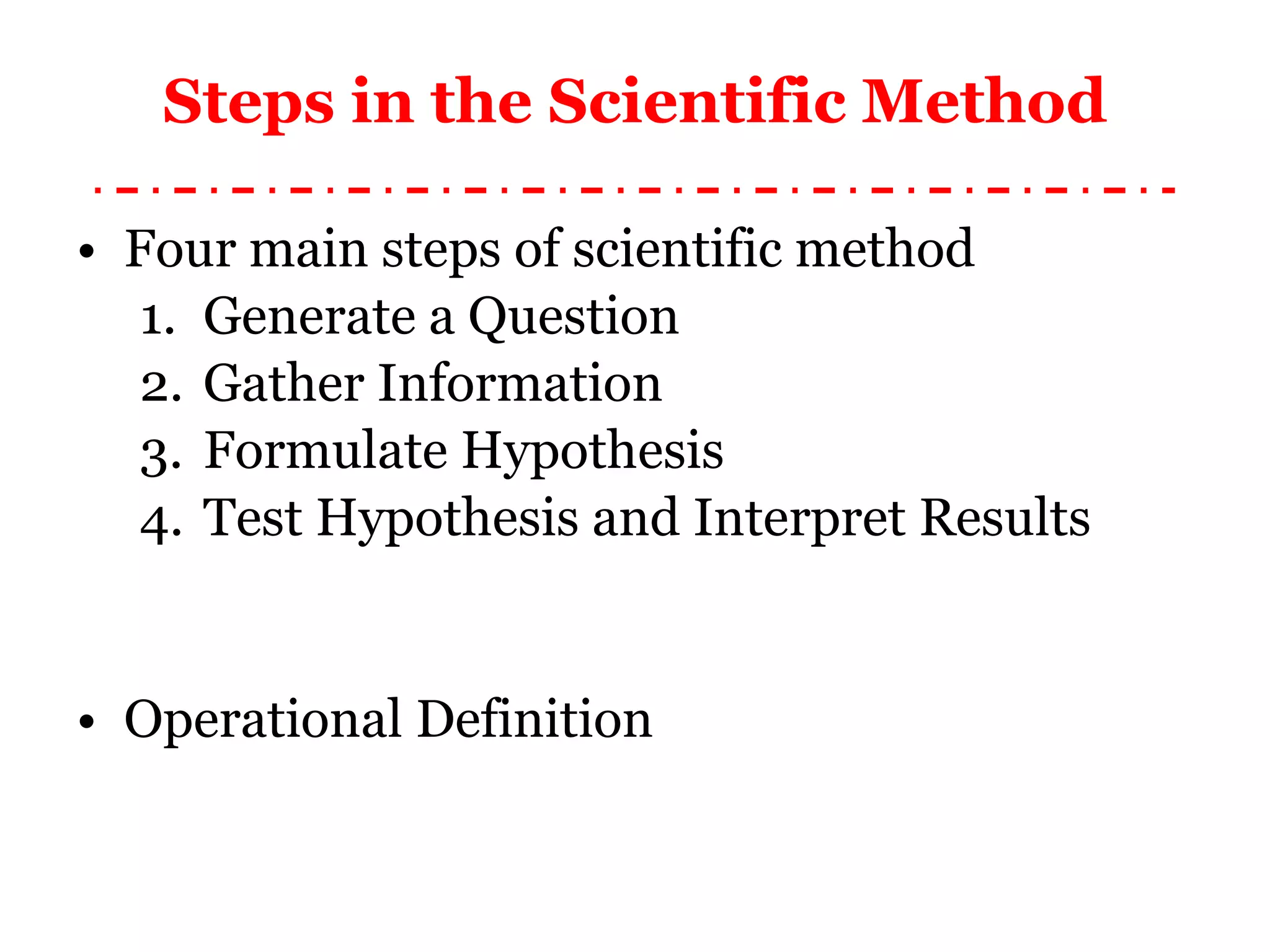 Steps in the Scientific Method Four main steps of scientific method Generate a Question Gather Information Formulate Hypothesis Test Hypothesis and Interpret Results Operational Definition 