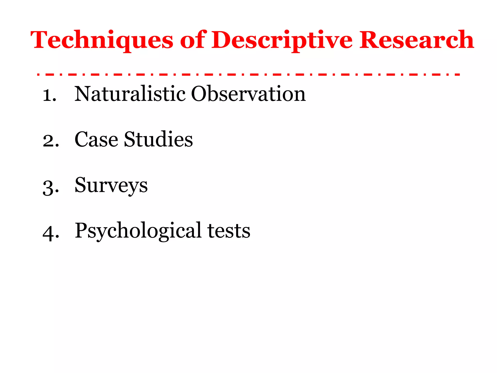 Techniques of Descriptive Research Naturalistic Observation Case Studies  Surveys  Psychological tests  