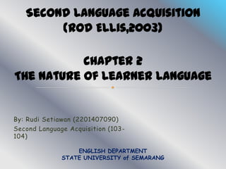 By: Rudi Setiawan (2201407090)
Second Language Acquisition (103-
104)

                  ENGLISH DEPARTMENT
              STATE UNIVERSITY of SEMARANG
 