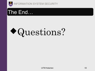UiTM Kelantan 53
INFORMATION SYSTEM SECURITY
The End…
Questions?
 