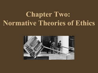 Chapter Two:
Normative Theories of Ethics
 