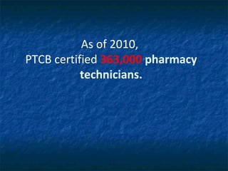 As of 2010,
PTCB certified 363,000 pharmacy
           technicians.
 