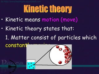Kinetic means  motion (move) Kinetic theory states that: 1. Matter consist of particles which  constantly moving Kinetic theory  
