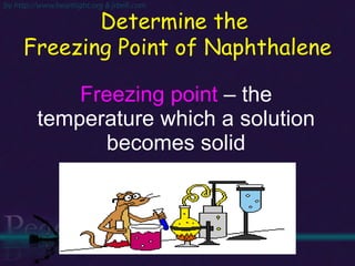 Freezing point  – the temperature which a solution becomes solid Determine the  Freezing Point of Naphthalene 