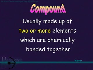 Usually made up of  two or more  elements  which are chemically  bonded together Compound  Matter   