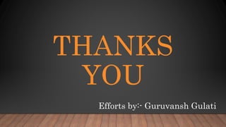 THANKS
YOU
Efforts by:- Guruvansh Gulati
 