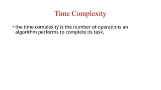 Time Complexity
• the time complexity is the number of operations an
algorithm performs to complete its task.
 