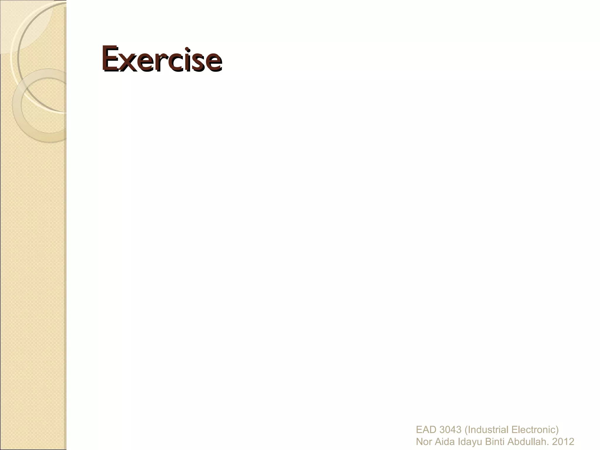 Exercise




           EAD 3043 (Industrial Electronic)
           Nor Aida Idayu Binti Abdullah. 2012
 