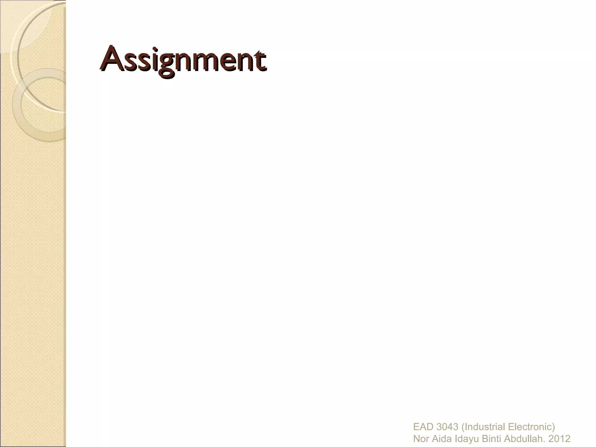 Assignment




             EAD 3043 (Industrial Electronic)
             Nor Aida Idayu Binti Abdullah. 2012
 