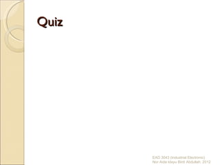 Quiz




       EAD 3043 (Industrial Electronic)
       Nor Aida Idayu Binti Abdullah. 2012
 