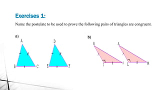 Exercises 1:
Name the postulate to be used to prove the following pairs of triangles are congruent.
a) b)
 