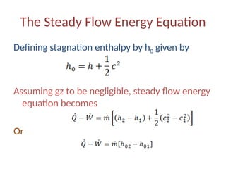 The Steady Flow Energy Equation
Defining stagnation enthalpy by h0 given by
Assuming gz to be negligible, steady flow energy
equation becomes
Or
 