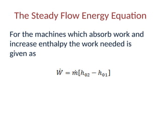 The Steady Flow Energy Equation
For the machines which absorb work and
increase enthalpy the work needed is
given as
 