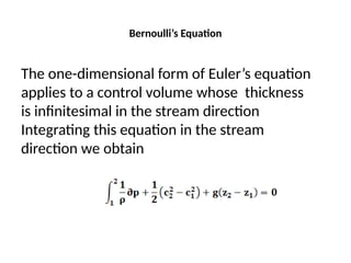 Bernoulli’s Equation
The one-dimensional form of Euler’s equation
applies to a control volume whose thickness
is infinitesimal in the stream direction
Integrating this equation in the stream
direction we obtain
 