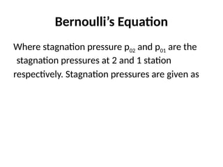 Bernoulli’s Equation
Where stagnation pressure p02 and p01 are the
stagnation pressures at 2 and 1 station
respectively. Stagnation pressures are given as
 
