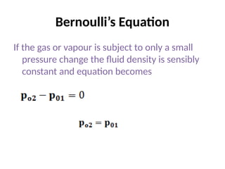 Bernoulli’s Equation
If the gas or vapour is subject to only a small
pressure change the fluid density is sensibly
constant and equation becomes
 