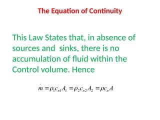 The Equation of Continuity
This Law States that, in absence of
sources and sinks, there is no
accumulation of fluid within the
Control volume. Hence
A
c
A
c
A
c
m n
n
n 

 

 2
2
2
1
1
1
.
 