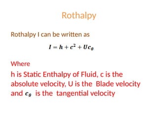 Rothalpy
Rothalpy I can be written as
Where
h is Static Enthalpy of Fluid, c is the
absolute velocity, U is the Blade velocity
and is the tangential velocity
 