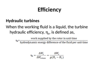 Efficiency
Hydraulic turbines
When the working fluid is a liquid, the turbine
hydraulic efficiency, ηh, is defined as,
 