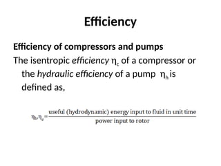 Efficiency
Efficiency of compressors and pumps
The isentropic efficiency ηc of a compressor or
the hydraulic efficiency of a pump ηh is
defined as,
 