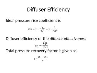 Diffuser Efficiency
Ideal pressure rise coefficient is
Diffuser efficiency or the diffuser effectiveness
Total pressure recovery factor is given as
 