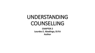 UNDERSTANDING
COUNSELLING
CHAPTER 2
Lourdes E. Abadingo, D.P.A
Author
 