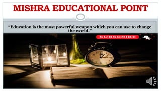 MISHRA EDUCATIONAL POINT
“Education is the most powerful weapon which you can use to change
the world.”
 