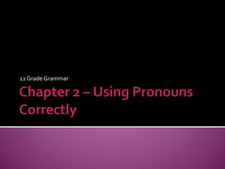 Chapter 2 – Using Pronouns Correctly 12 Grade Grammar 