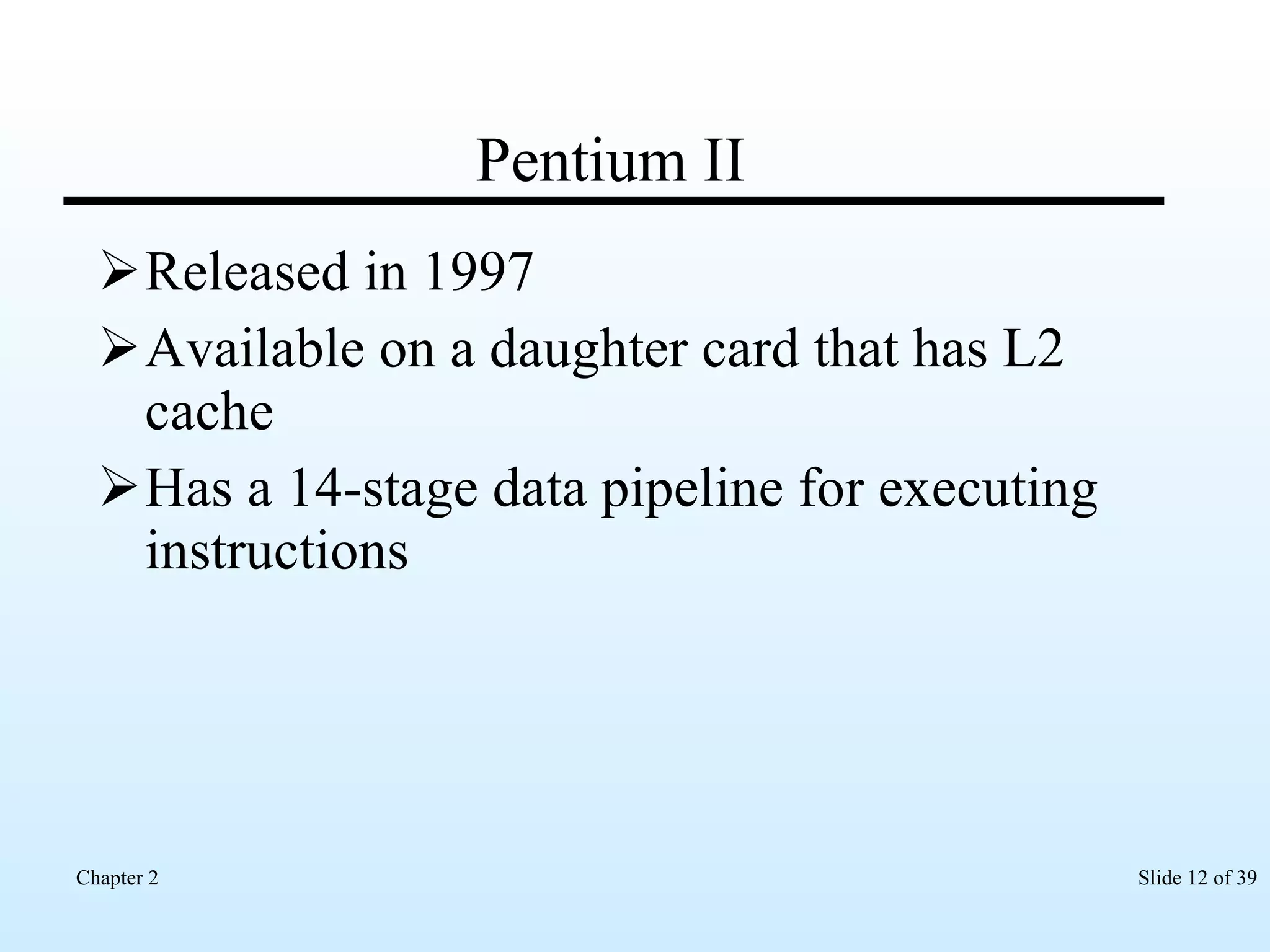 Pentium II Released in 1997 Available on a daughter card that has L2 cache Has a 14-stage data pipeline for executing instructions 