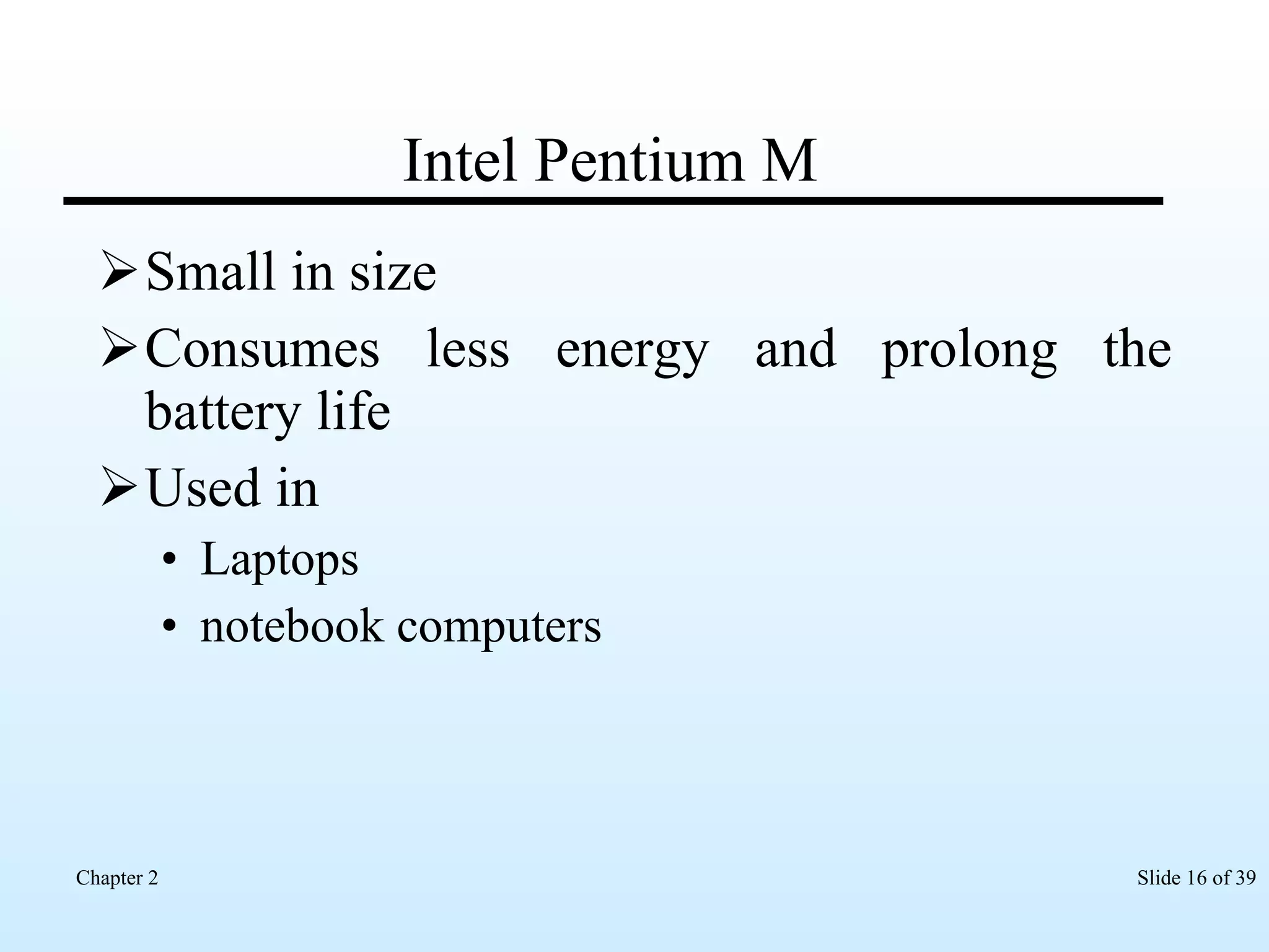 Intel Pentium M Small in size Consumes less energy and prolong the battery life Used in Laptops  notebook computers 