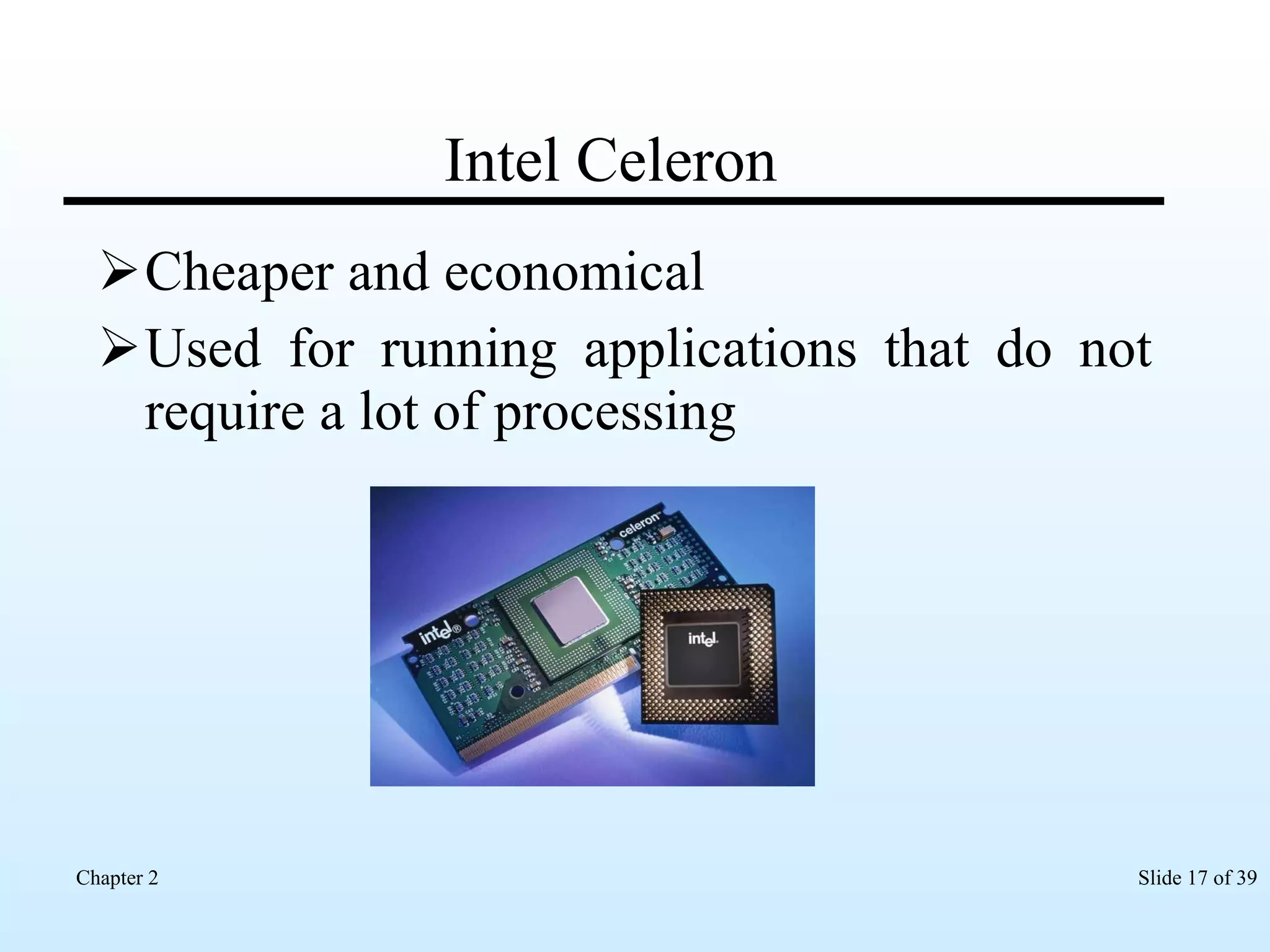 Intel Celeron Cheaper and economical Used for running applications that do not require a lot of processing 