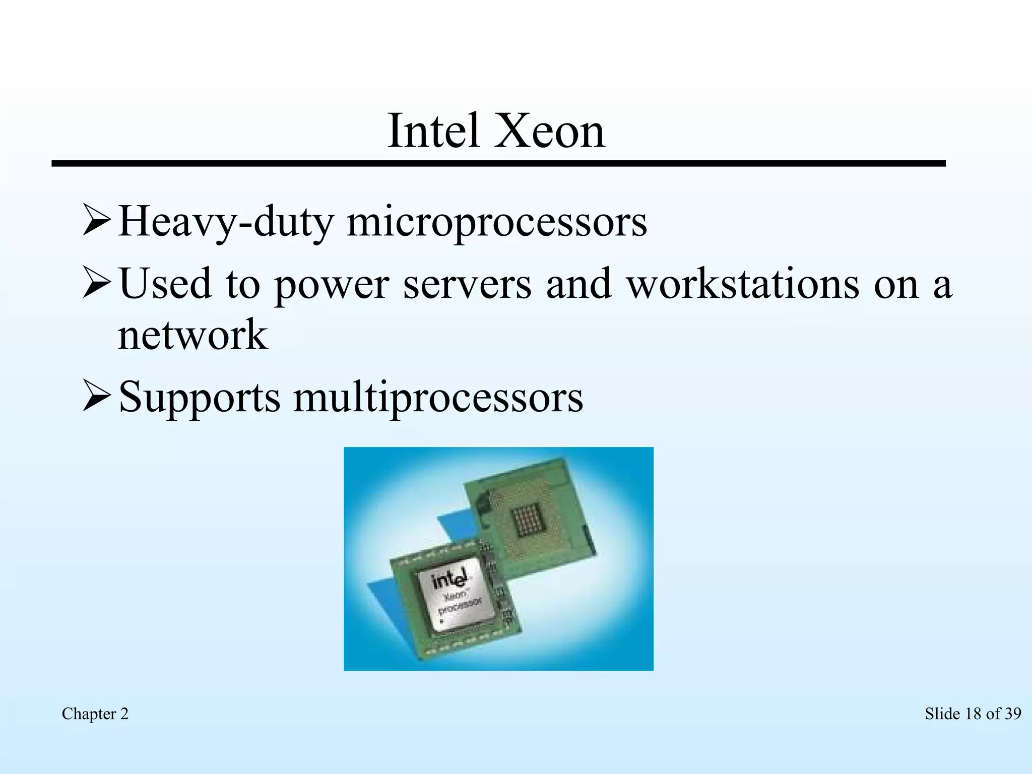 Intel Xeon Heavy-duty microprocessors Used to power servers and workstations on a network Supports multiprocessors 