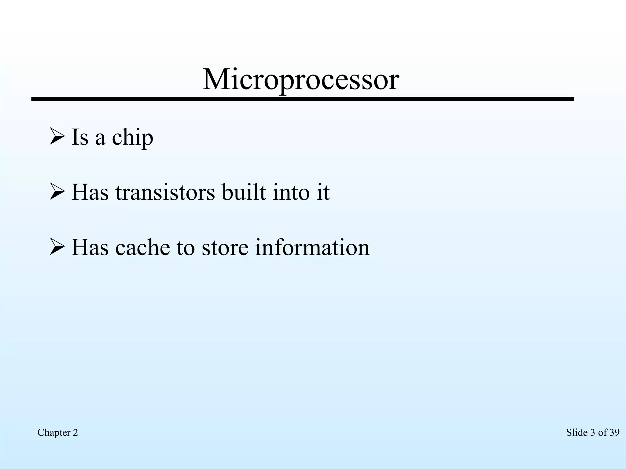 Microprocessor Is a chip Has transistors built into it Has cache to store information 