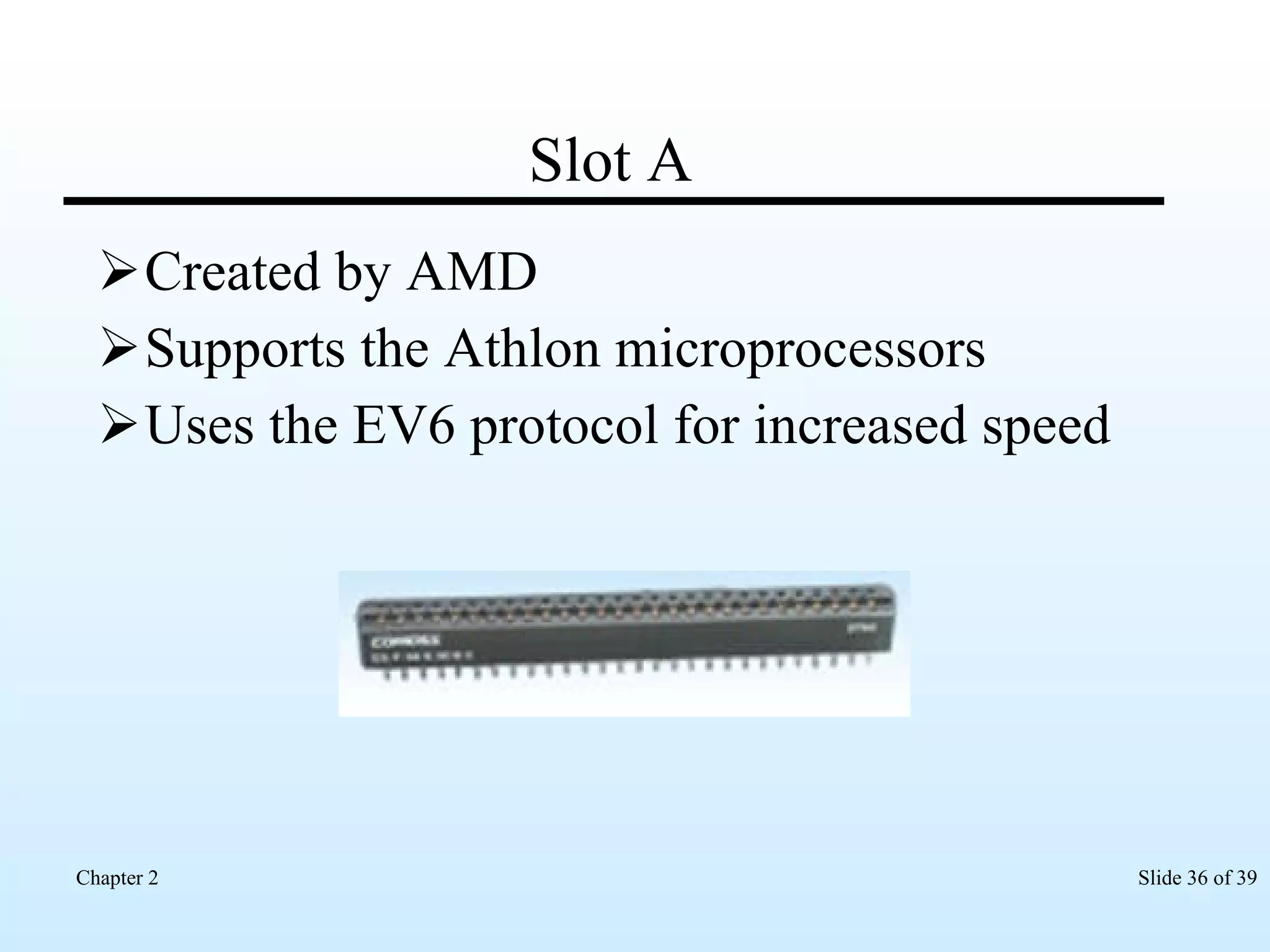 Slot A Created by AMD Supports the Athlon microprocessors Uses the EV6 protocol for increased speed  