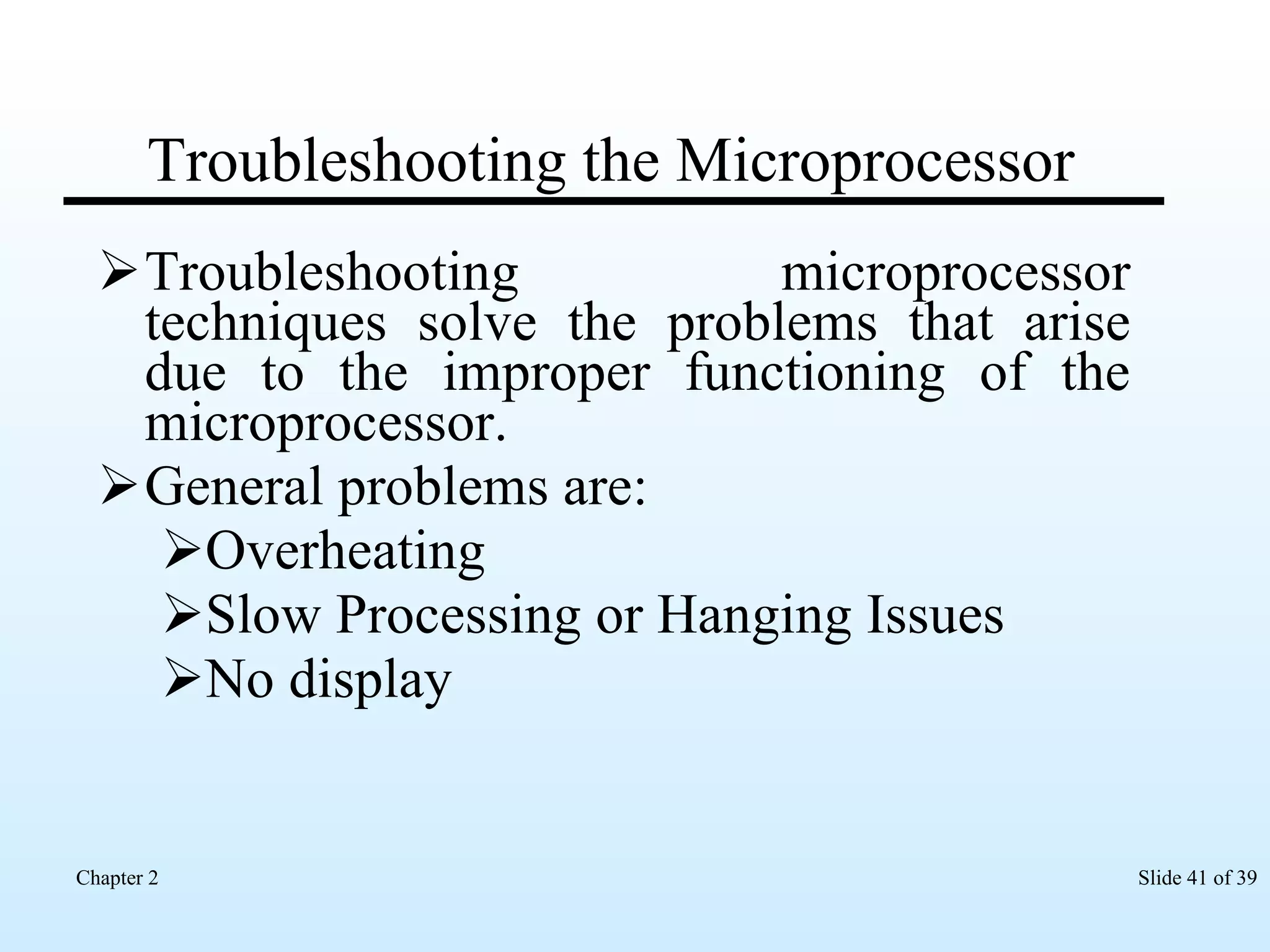 Troubleshooting the Microprocessor Troubleshooting microprocessor techniques solve the problems that arise due to the improper functioning of the microprocessor.  General problems are: Overheating Slow Processing or Hanging Issues No display 
