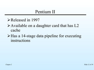 Pentium II Released in 1997 Available on a daughter card that has L2 cache Has a 14-stage data pipeline for executing instructions 