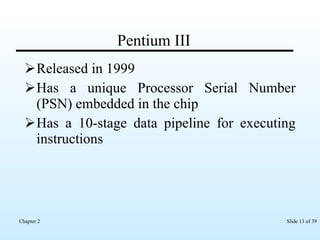 Pentium III Released in 1999 Has a unique Processor Serial Number (PSN) embedded in the chip Has a 10-stage data pipeline for executing instructions 