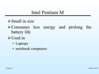 Intel Pentium M Small in size Consumes less energy and prolong the battery life Used in Laptops  notebook computers 