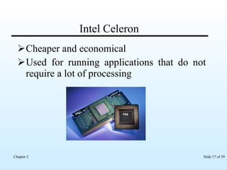 Intel Celeron Cheaper and economical Used for running applications that do not require a lot of processing 