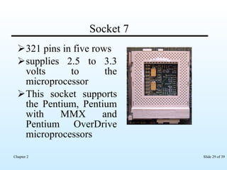 Socket 7 321 pins in five rows supplies 2.5 to 3.3 volts to the microprocessor This socket supports the Pentium, Pentium with MMX and Pentium OverDrive microprocessors  
