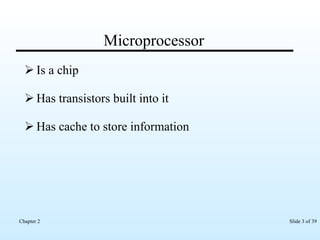 Microprocessor Is a chip Has transistors built into it Has cache to store information 