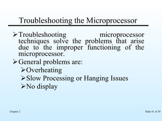 Troubleshooting the Microprocessor Troubleshooting microprocessor techniques solve the problems that arise due to the improper functioning of the microprocessor.  General problems are: Overheating Slow Processing or Hanging Issues No display 