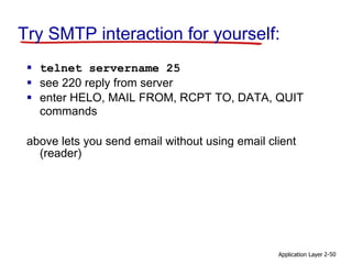Application Layer 2-50
Try SMTP interaction for yourself:
 telnet servername 25
 see 220 reply from server
 enter HELO, MAIL FROM, RCPT TO, DATA, QUIT
commands
above lets you send email without using email client
(reader)
 