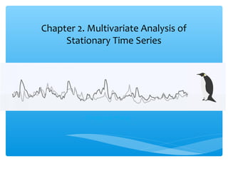 Chapter 2. Multivariate Analysis of
     Stationary Time Series




          Cheng-Jun Wang
 