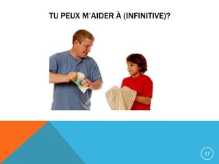 TU PEUX M’AIDER À (INFINITIVE)?




                                  17
 